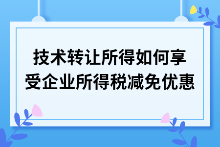 網(wǎng)絡技術(shù)服務領(lǐng)域技術(shù)轉(zhuǎn)讓所得的企業(yè)所得稅減免優(yōu)惠詳解
